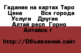 Гадание на картах Таро › Цена ­ 500 - Все города Услуги » Другие   . Алтай респ.,Горно-Алтайск г.